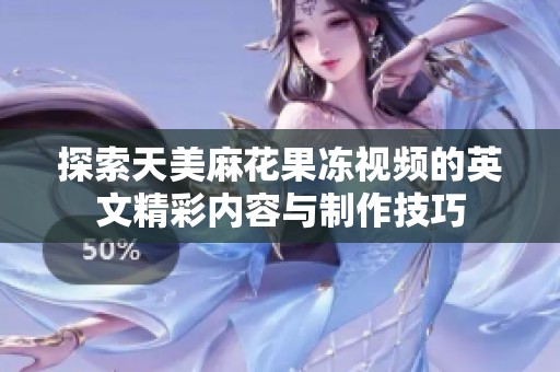 探索天美麻花果冻视频的英文精彩内容与制作技巧