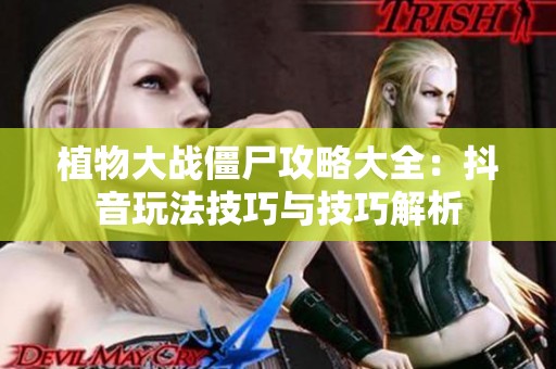 植物大战僵尸攻略大全：抖音玩法技巧与技巧解析