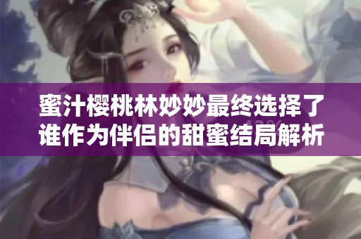 蜜汁樱桃林妙妙最终选择了谁作为伴侣的甜蜜结局解析