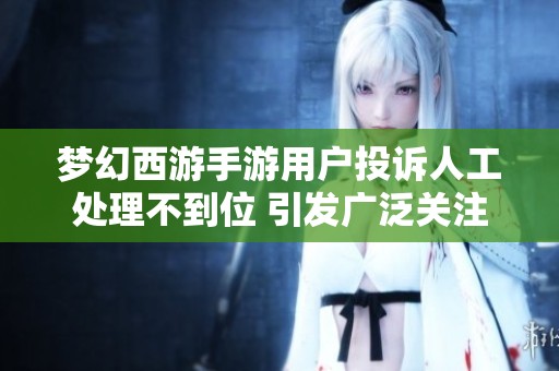 梦幻西游手游用户投诉人工处理不到位 引发广泛关注