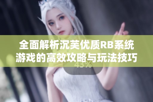 全面解析沉芙优质RB系统游戏的高效攻略与玩法技巧