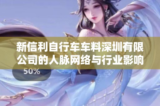 新信利自行车车料深圳有限公司的人脉网络与行业影响力分析