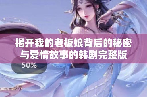 揭开我的老板娘背后的秘密与爱情故事的韩剧完整版