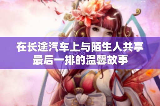 在长途汽车上与陌生人共享最后一排的温馨故事