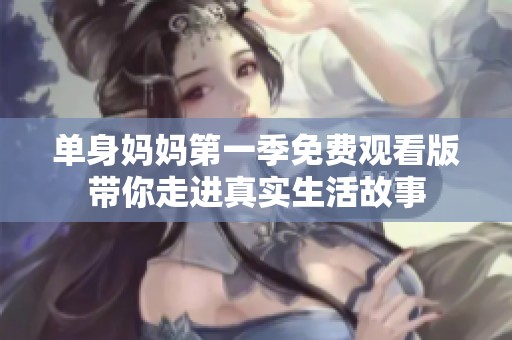 单身妈妈第一季免费观看版带你走进真实生活故事
