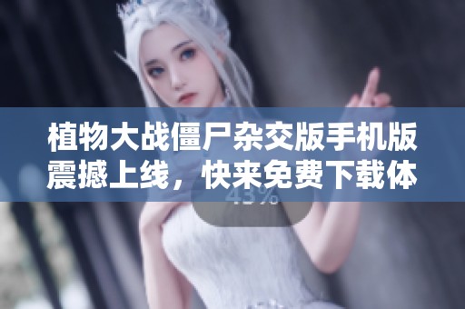 植物大战僵尸杂交版手机版震撼上线，快来免费下载体验吧！