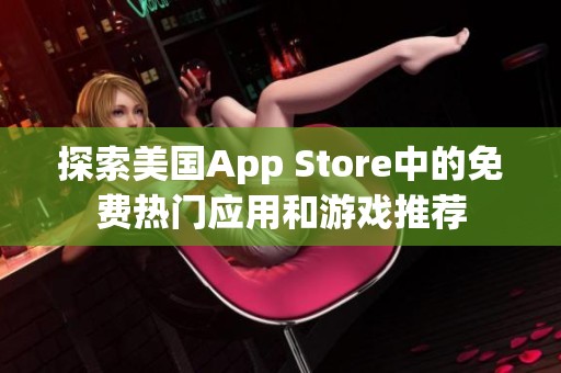 探索美国App Store中的免费热门应用和游戏推荐