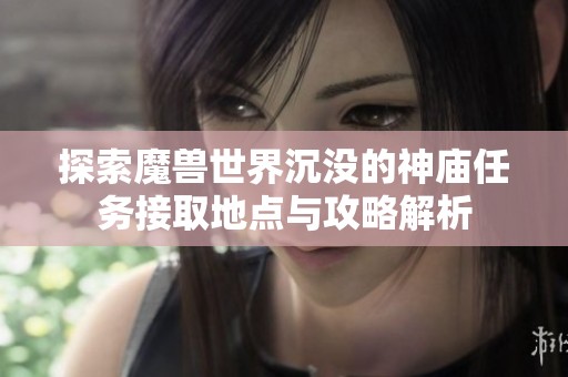 探索魔兽世界沉没的神庙任务接取地点与攻略解析