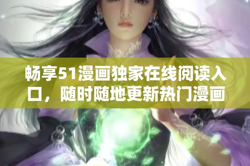 畅享51漫画独家在线阅读入口，随时随地更新热门漫画动态