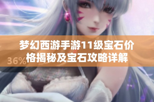 梦幻西游手游11级宝石价格揭秘及宝石攻略详解