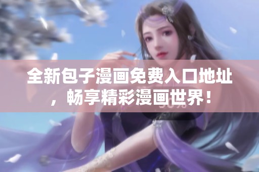 全新包子漫画免费入口地址，畅享精彩漫画世界！
