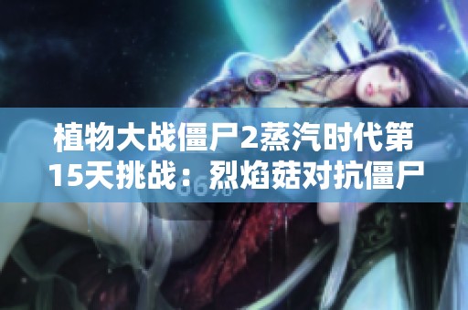 植物大战僵尸2蒸汽时代第15天挑战：烈焰菇对抗僵尸策略解析