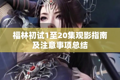 福林初试1至20集观影指南及注意事项总结