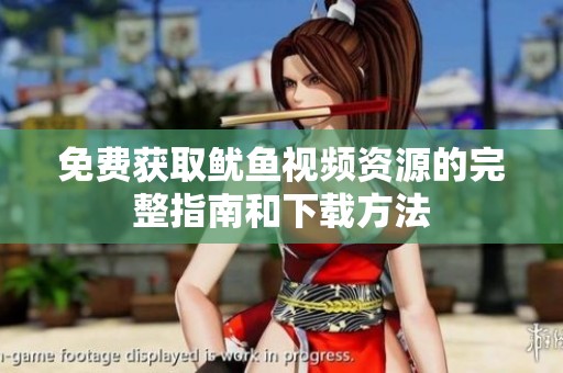 免费获取鱿鱼视频资源的完整指南和下载方法