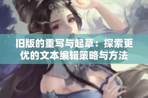 旧版的重写与起草：探索更优的文本编辑策略与方法