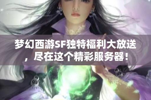 梦幻西游SF独特福利大放送，尽在这个精彩服务器！