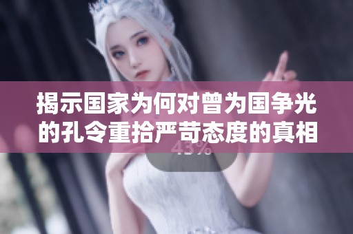 揭示国家为何对曾为国争光的孔令重拾严苛态度的真相