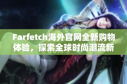 Farfetch海外官网全新购物体验，探索全球时尚潮流新趋势