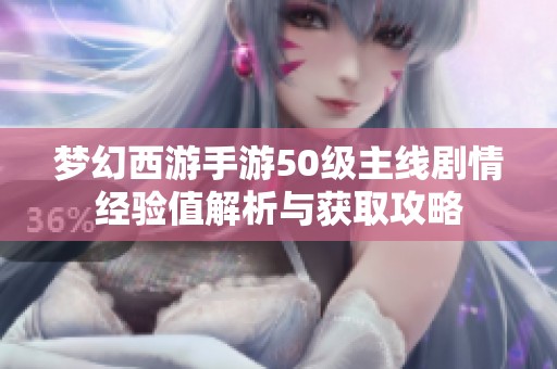 梦幻西游手游50级主线剧情经验值解析与获取攻略