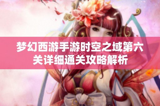 梦幻西游手游时空之域第六关详细通关攻略解析