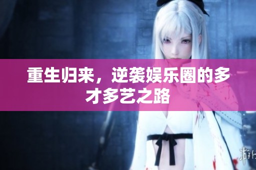 重生归来，逆袭娱乐圈的多才多艺之路
