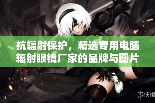抗辐射保护，精选专用电脑辐射眼镜厂家的品牌与图片推荐