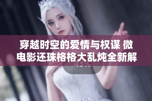 穿越时空的爱情与权谋 微电影还珠格格大乱炖全新解析