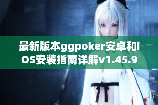 最新版本ggpoker安卓和IOS安装指南详解v1.45.9