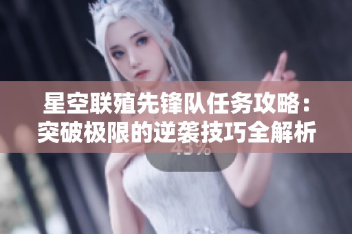 星空联殖先锋队任务攻略：突破极限的逆袭技巧全解析
