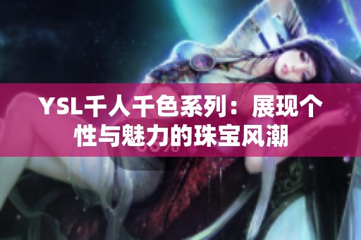 YSL千人千色系列：展现个性与魅力的珠宝风潮