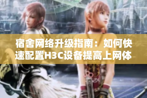 宿舍网络升级指南：如何快速配置H3C设备提高上网体验