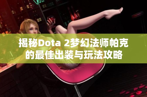 揭秘Dota 2梦幻法师帕克的最佳出装与玩法攻略