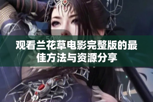观看兰花草电影完整版的最佳方法与资源分享