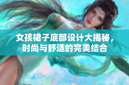 女孩裙子底部设计大揭秘，时尚与舒适的完美结合