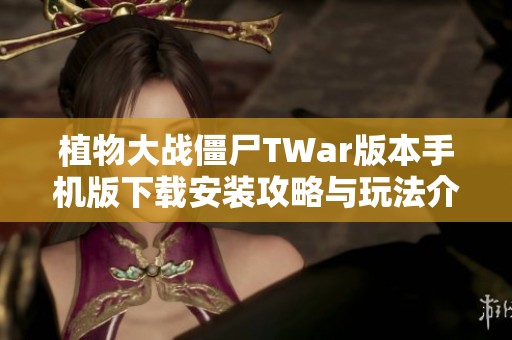 植物大战僵尸TWar版本手机版下载安装攻略与玩法介绍