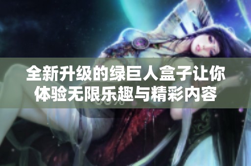 全新升级的绿巨人盒子让你体验无限乐趣与精彩内容