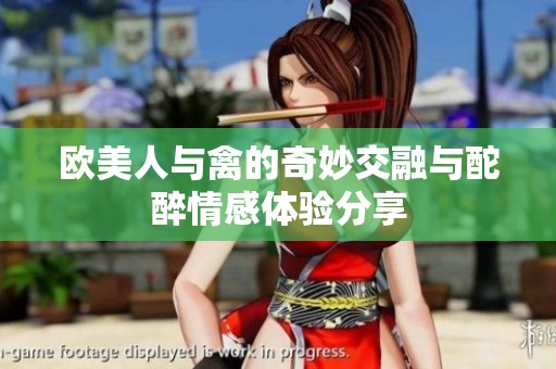 欧美人与禽的奇妙交融与酡醉情感体验分享