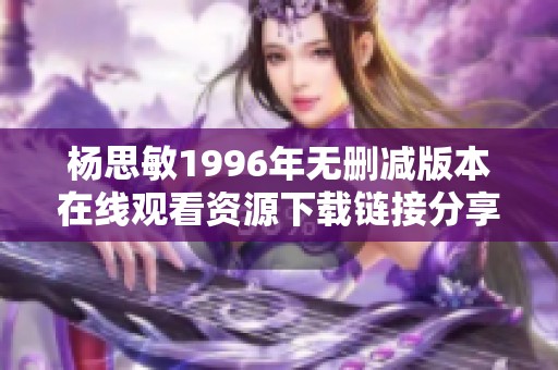 杨思敏1996年无删减版本在线观看资源下载链接分享