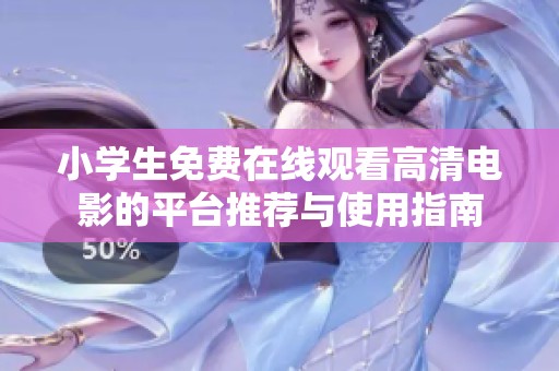 小学生免费在线观看高清电影的平台推荐与使用指南