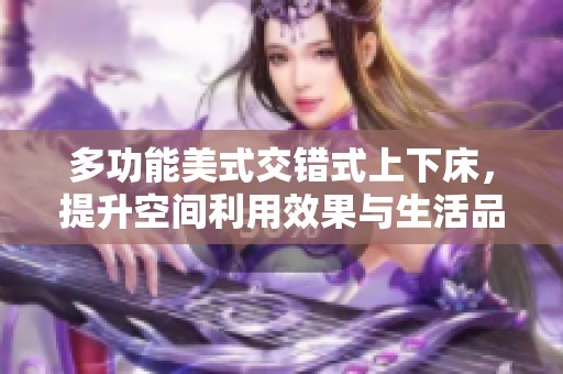 多功能美式交错式上下床，提升空间利用效果与生活品质