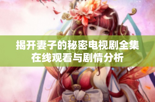揭开妻子的秘密电视剧全集在线观看与剧情分析