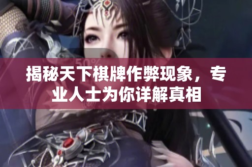 揭秘天下棋牌作弊现象，专业人士为你详解真相