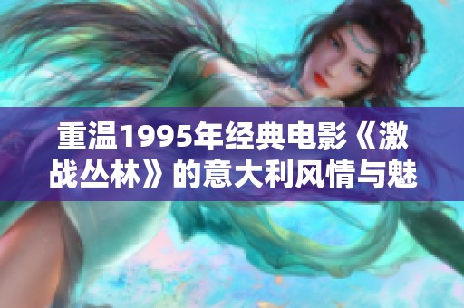重温1995年经典电影《激战丛林》的意大利风情与魅力