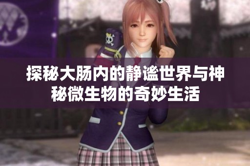 探秘大肠内的静谧世界与神秘微生物的奇妙生活