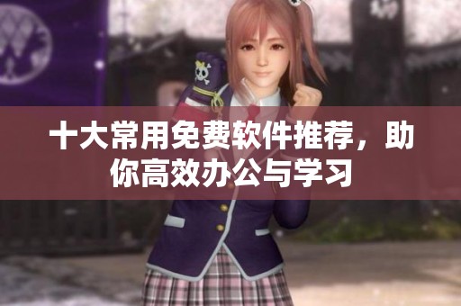 十大常用免费软件推荐，助你高效办公与学习