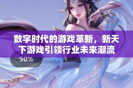 数字时代的游戏革新，新天下游戏引领行业未来潮流