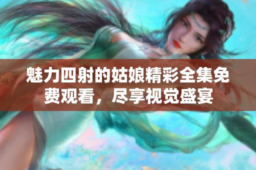 魅力四射的姑娘精彩全集免费观看，尽享视觉盛宴