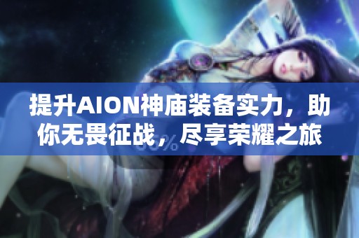 提升AION神庙装备实力，助你无畏征战，尽享荣耀之旅