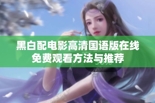 黑白配电影高清国语版在线免费观看方法与推荐