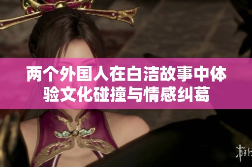 两个外国人在白洁故事中体验文化碰撞与情感纠葛